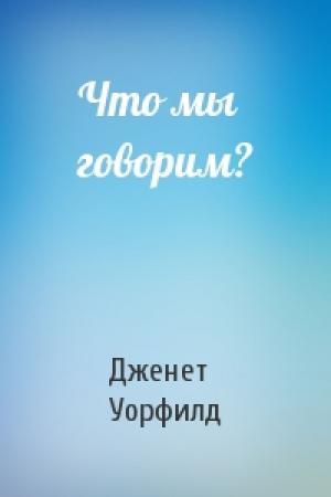 Обложка книги «Что мы говорим?» — Дженет Уорфилд