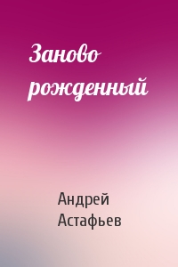 Андрей Астафьев - Заново рожденный