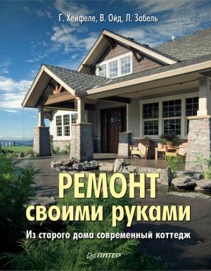 Обложка книги «Ремонт своими руками. Из старого дома – современный коттедж» — Вольфганг Ойд, Готтфрид Хейфеле, Людвиг Забель
