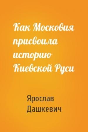 Обложка книги «Как Московия присвоила историю Киевской Руси» — Ярослав Дашкевич