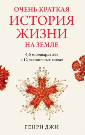 Обложка книги «Очень краткая история жизни на Земле: 4,6 миллиарда лет в 12 лаконичных главах» — Генри Джи