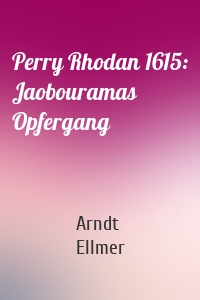 Perry Rhodan 1615: Jaobouramas Opfergang