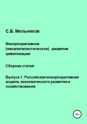 Обложка книги «Инкорпоративное (некапиталистическое) развитие цивилизации. Сборник статей. Выпуск 1. Российская инкорпоративная модель экономического развития и хозяйствования» — Сергей Мельников