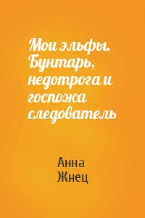 Обложка книги «Мои эльфы. Бунтарь, недотрога и госпожа следователь» — Анна Жнец
