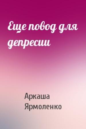 Обложка книги «Еще повод для депресии» — Аркаша Ярмоленко