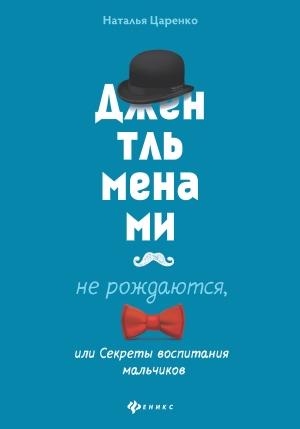 Обложка книги «Джентльменами не рождаются, или Секреты воспитания мальчиков» — Наталья Царенко