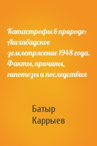 Катастрофы в природе: Ашхабадское землетрясение 1948 года. Факты, причины, гипотезы и последствия