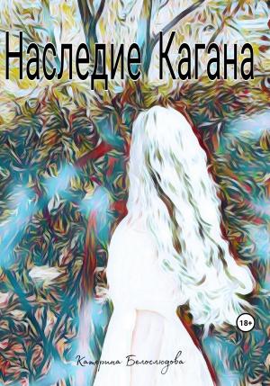 Обложка книги «Наследие Кагана» — Катерина Белослюдова