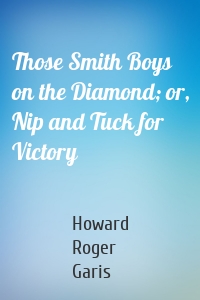 Those Smith Boys on the Diamond; or, Nip and Tuck for Victory