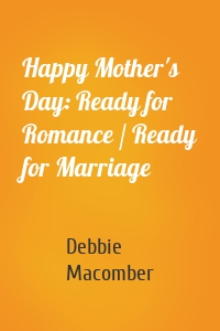Happy Mother's Day: Ready for Romance / Ready for Marriage