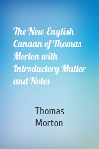 The New English Canaan of Thomas Morton with Introductory Matter and Notes