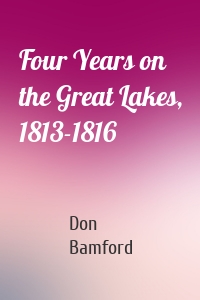 Four Years on the Great Lakes, 1813-1816