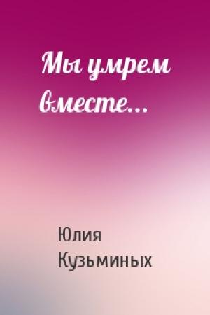 Обложка книги «Мы умрем вместе...» — Юлия Кузьминых