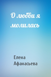 О любви я молилась