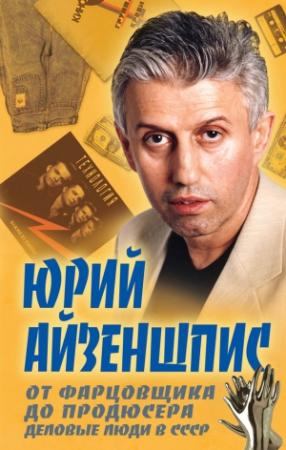 Обложка книги «От фарцовщика до продюсера. Деловые люди в СССР» — Юрий Айзеншпис
