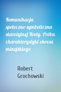 Komunikacja społeczno-symboliczna starożytnej Krety. Próba charakterystyki okresu minojskiego