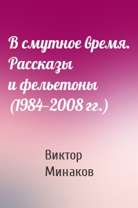 В смутное время. Рассказы и фельетоны (1984—2008 гг.)