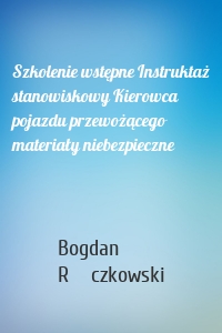 Szkolenie wstępne Instruktaż stanowiskowy Kierowca pojazdu przewożącego materiały niebezpieczne