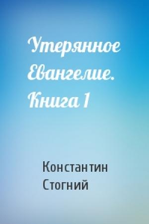Обложка книги «Утерянное Евангелие. Книга 1» — Константин Стогний