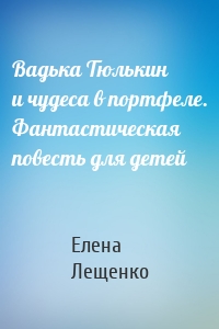 Вадька Тюлькин и чудеса в портфеле. Фантастическая повесть для детей
