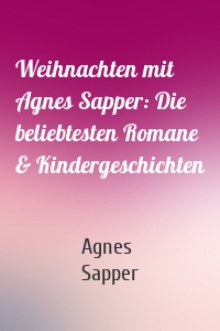 Weihnachten mit Agnes Sapper: Die beliebtesten Romane & Kindergeschichten
