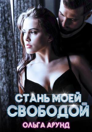 Обложка книги «Стань моей свободой» — Ольга Арунд