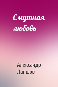 Александр Лапшов - Смутная любовь