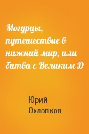 Обложка книги «Могурцы, путешествие в нижний мир, или битва с Великим Д» — Юрий Охлопков