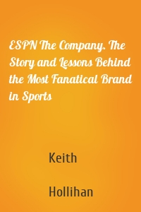 ESPN The Company. The Story and Lessons Behind the Most Fanatical Brand in Sports