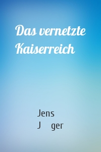 Das vernetzte Kaiserreich