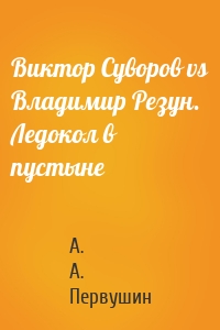 Виктор Суворов vs Владимир Резун. Ледокол в пустыне