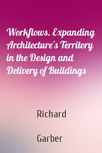 Workflows. Expanding Architecture's Territory in the Design and Delivery of Buildings