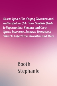 How to Land a Top-Paying Television and radio repairers Job: Your Complete Guide to Opportunities, Resumes and Cover Letters, Interviews, Salaries, Promotions, What to Expect From Recruiters and More