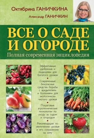 Обложка книги «Все о саде и огороде. Полная современная энциклопедия» — Александр Ганичкин, Октябрина Ганичкина