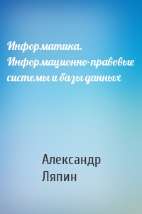 Информатика. Информационно-правовые системы и базы данных
