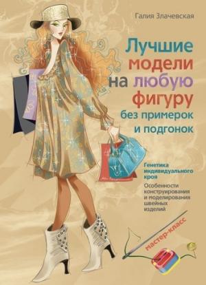 Обложка книги «Лучшие модели на любую фигуру без примерок и подгонок» — Галия Злачевская
