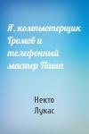 Некто Лукас - Я, компьютерщик Громов и телефонный мастер Паша
