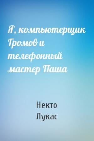 Обложка книги «Я, компьютерщик Громов и телефонный мастер Паша» — Некто Лукас