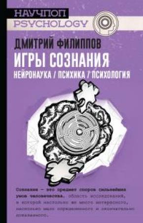 Обложка книги «Игры сознания. Нейронаука / психика / психология» — Дмитрий Филиппов