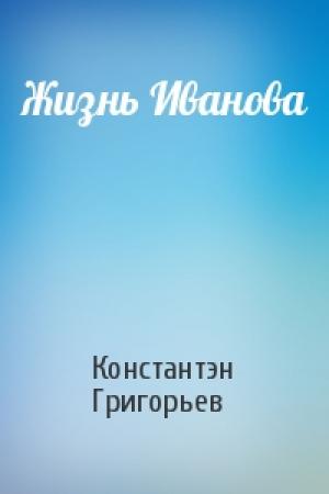 Обложка книги «Жизнь Иванова» — Константэн Григорьев