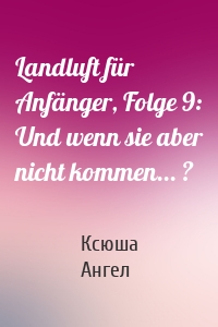 Landluft für Anfänger, Folge 9: Und wenn sie aber nicht kommen... ?