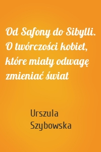 Od Safony do Sibylli. O twórczości kobiet, które miały odwagę zmieniać świat