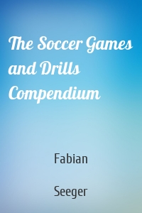 The Soccer Games and Drills Compendium