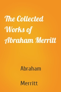 The Collected Works of Abraham Merritt