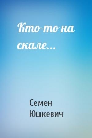 Обложка книги «Кто-то на скале...» — Семен Юшкевич