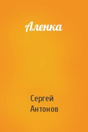 Обложка книги «Аленка» — Сергей Антонов