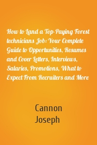 How to Land a Top-Paying Forest technicians Job: Your Complete Guide to Opportunities, Resumes and Cover Letters, Interviews, Salaries, Promotions, What to Expect From Recruiters and More