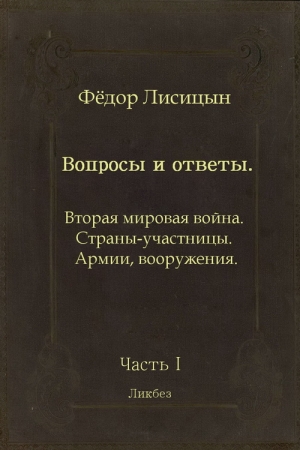Обложка книги «Вопросы и ответы. Часть I: Вторая мировая война. Страны-участницы. Армии, вооружения.» — Фёдор Лисицын