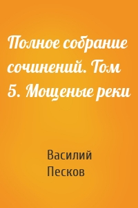 Полное собрание сочинений. Том 5. Мощеные реки