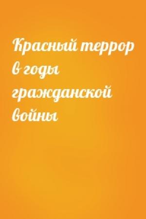 Обложка книги «Красный террор в годы гражданской войны»